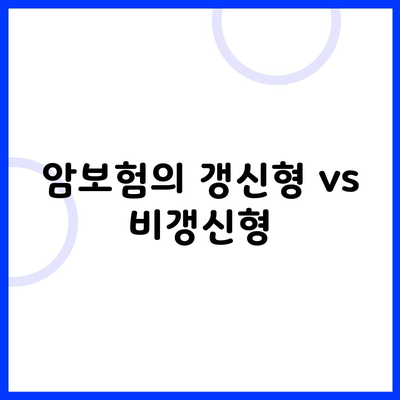 암보험의 갱신형 vs 비갱신형