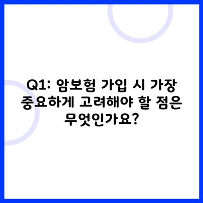 Q1: 암보험 가입 시 가장 중요하게 고려해야 할 점은 무엇인가요?