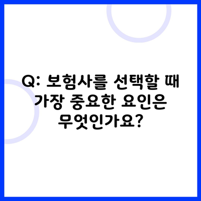 Q: 보험사를 선택할 때 가장 중요한 요인은 무엇인가요?