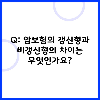 Q: 암보험의 갱신형과 비갱신형의 차이는 무엇인가요?