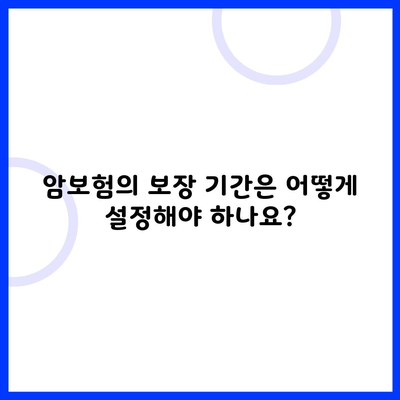 암보험의 보장 기간은 어떻게 설정해야 하나요?