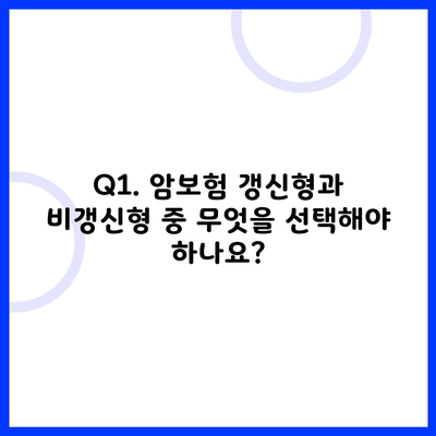 Q1. 암보험 갱신형과 비갱신형 중 무엇을 선택해야 하나요?