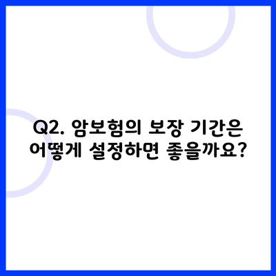 Q2. 암보험의 보장 기간은 어떻게 설정하면 좋을까요?