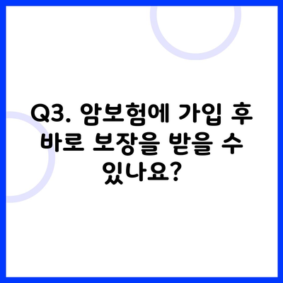 Q3. 암보험에 가입 후 바로 보장을 받을 수 있나요?