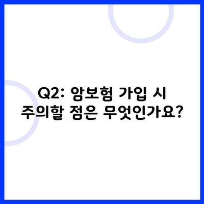 Q2: 암보험 가입 시 주의할 점은 무엇인가요?