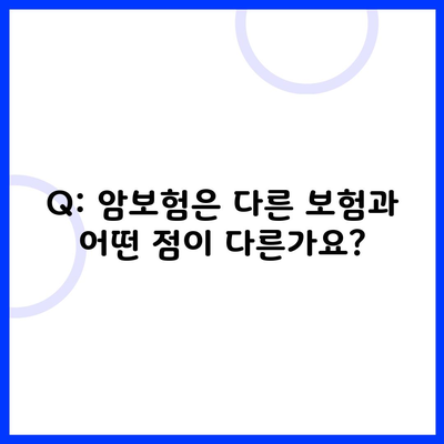 Q: 암보험은 다른 보험과 어떤 점이 다른가요?