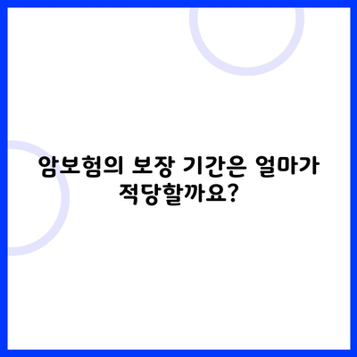 암보험의 보장 기간은 얼마가 적당할까요?