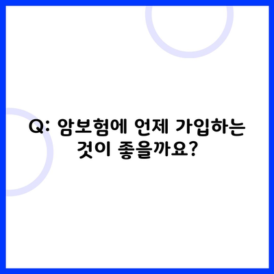 Q: 암보험에 언제 가입하는 것이 좋을까요?