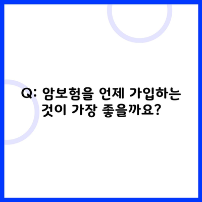 Q: 암보험을 언제 가입하는 것이 가장 좋을까요?