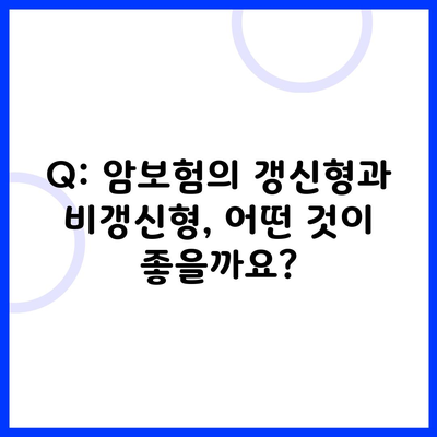 Q: 암보험의 갱신형과 비갱신형, 어떤 것이 좋을까요?