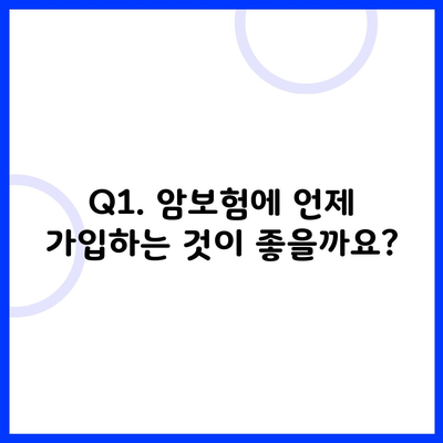 Q1. 암보험에 언제 가입하는 것이 좋을까요?