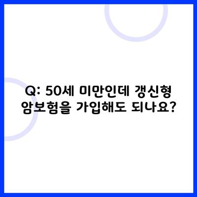 Q: 50세 미만인데 갱신형 암보험을 가입해도 되나요?