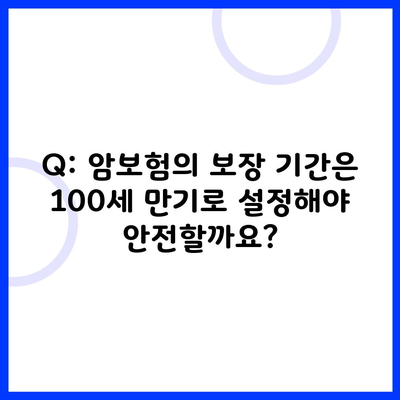 Q: 암보험의 보장 기간은 100세 만기로 설정해야 안전할까요?