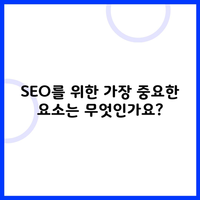 SEO를 위한 가장 중요한 요소는 무엇인가요?