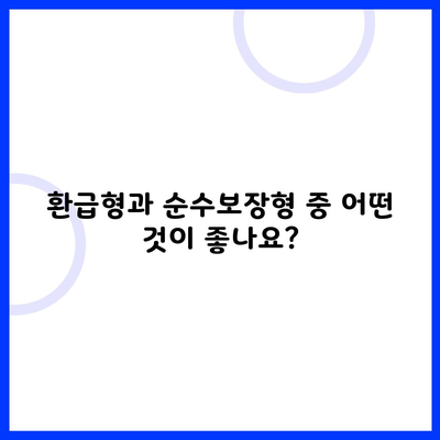 환급형과 순수보장형 중 어떤 것이 좋나요?