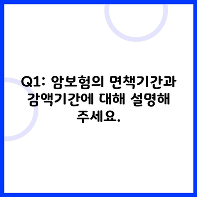 Q1: 암보험의 면책기간과 감액기간에 대해 설명해 주세요.