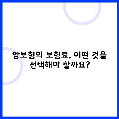 암보험의 보험료, 어떤 것을 선택해야 할까요?