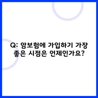 Q: 암보험에 가입하기 가장 좋은 시점은 언제인가요?