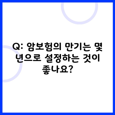 Q: 암보험의 만기는 몇 년으로 설정하는 것이 좋나요?