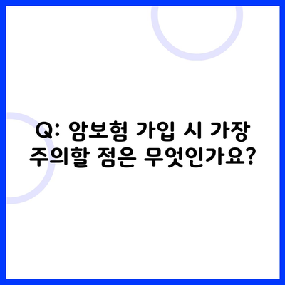 Q: 암보험 가입 시 가장 주의할 점은 무엇인가요?