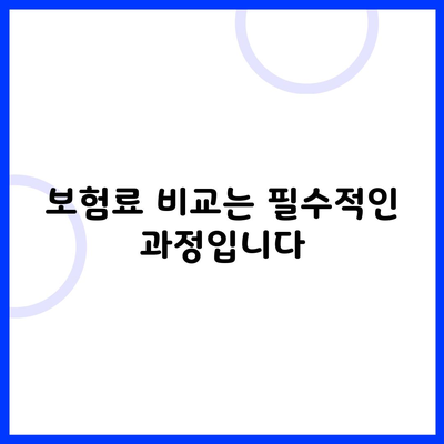 보험료 비교는 필수적인 과정입니다