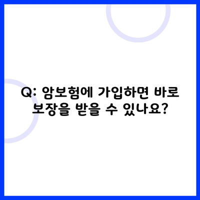 Q: 암보험에 가입하면 바로 보장을 받을 수 있나요?