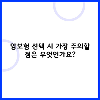 암보험 선택 시 가장 주의할 점은 무엇인가요?