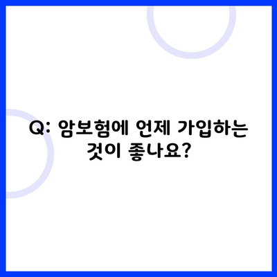 Q: 암보험에 언제 가입하는 것이 좋나요?